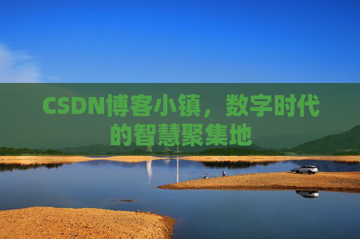 CSDN博客小镇，数字时代的智慧聚集地